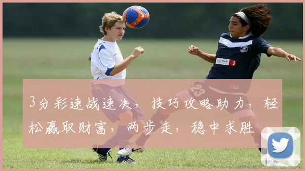 3分彩速战速决，技巧攻略助力，轻松赢取财富，两步走，稳中求胜