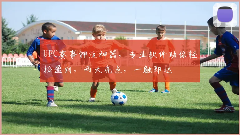 UFC赛事押注神器，专业软件助你轻松盈利，两大亮点，一触即达
