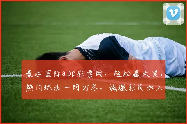 豪运国际app彩票网，轻松赢大奖，热门玩法一网打尽，诚邀彩民加入，好运连连