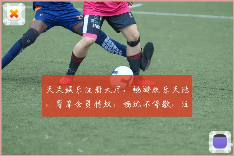 天天娱乐注册大厅，畅游欢乐天地，尊享会员特权，畅玩不停歇，注册即享福利